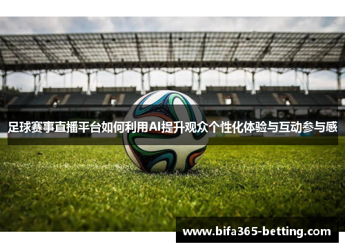 足球赛事直播平台如何利用AI提升观众个性化体验与互动参与感